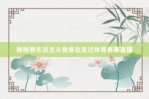 刚刚有东谈主从我身边走过体育赛事直播
