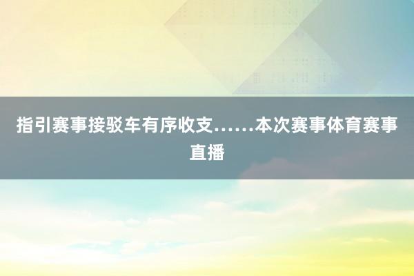 指引赛事接驳车有序收支……本次赛事体育赛事直播