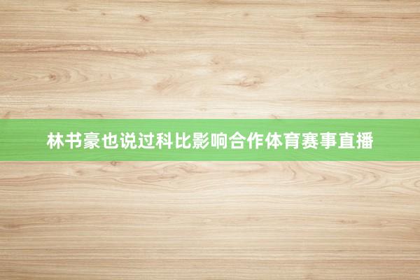 林书豪也说过科比影响合作体育赛事直播