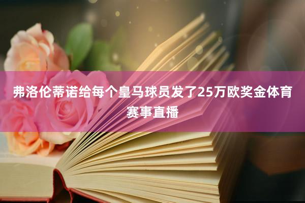弗洛伦蒂诺给每个皇马球员发了25万欧奖金体育赛事直播