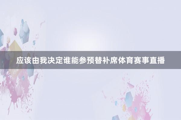 应该由我决定谁能参预替补席体育赛事直播