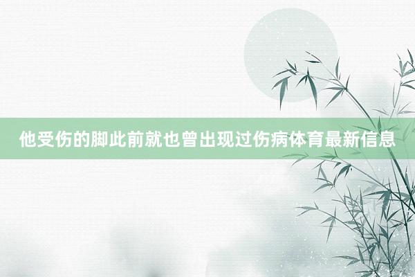 他受伤的脚此前就也曾出现过伤病体育最新信息