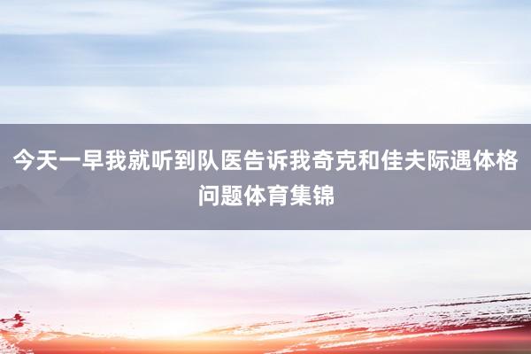 今天一早我就听到队医告诉我奇克和佳夫际遇体格问题体育集锦