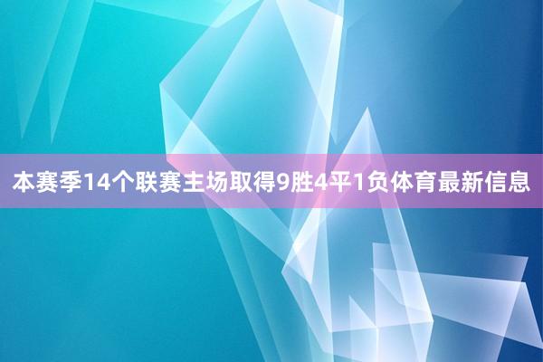 本赛季14个联赛主场取得9胜4平1负体育最新信息