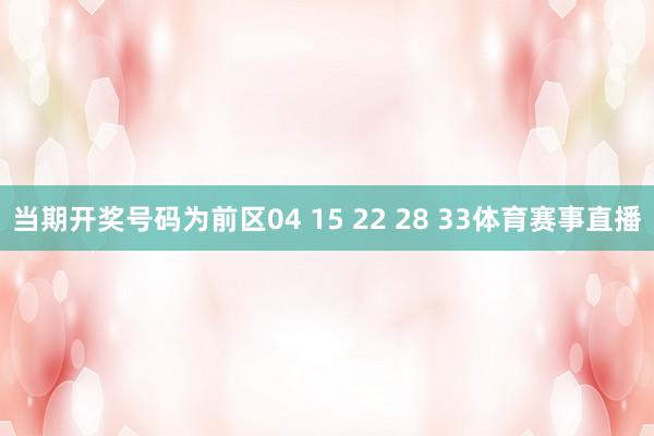 当期开奖号码为前区04 15 22 28 33体育赛事直播