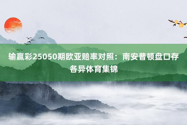 输赢彩25050期欧亚赔率对照：南安普顿盘口存各异体育集锦