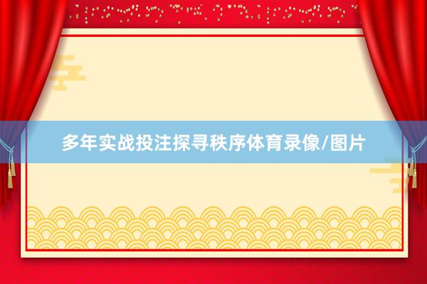 多年实战投注探寻秩序体育录像/图片