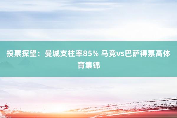 投票探望：曼城支柱率85% 马竞vs巴萨得票高体育集锦