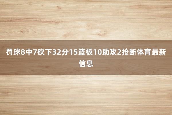 罚球8中7砍下32分15篮板10助攻2抢断体育最新信息