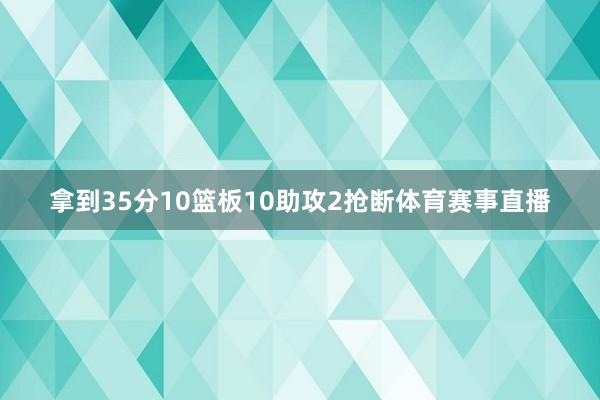 拿到35分10篮板10助攻2抢断体育赛事直播