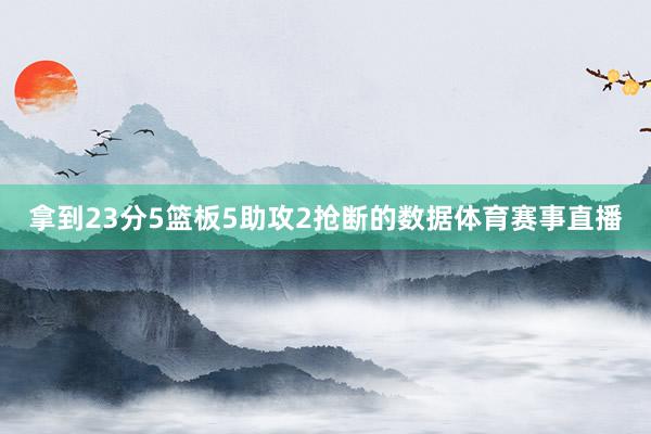 拿到23分5篮板5助攻2抢断的数据体育赛事直播