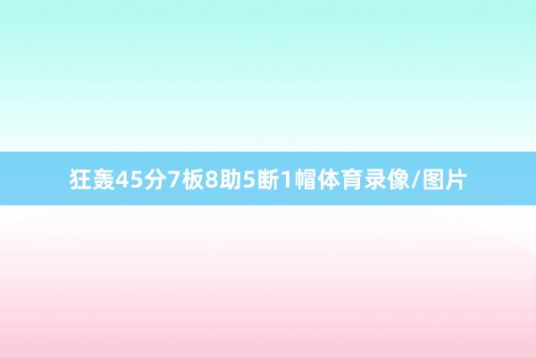 狂轰45分7板8助5断1帽体育录像/图片