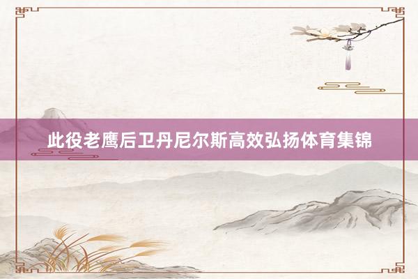此役老鹰后卫丹尼尔斯高效弘扬体育集锦