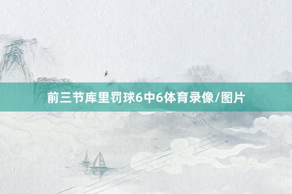 前三节库里罚球6中6体育录像/图片