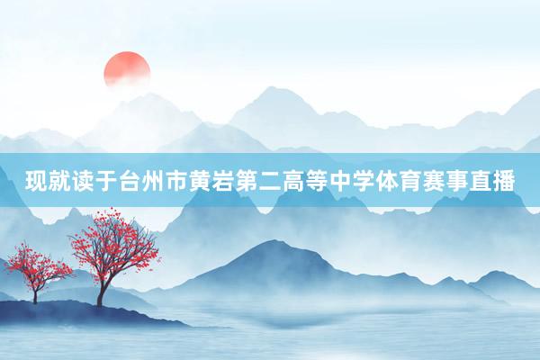 现就读于台州市黄岩第二高等中学体育赛事直播