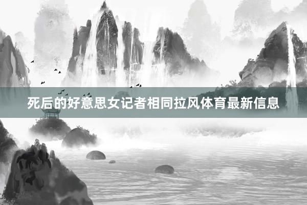 死后的好意思女记者相同拉风体育最新信息