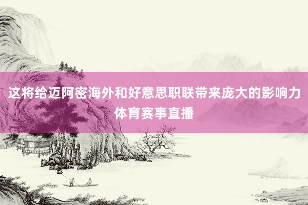 这将给迈阿密海外和好意思职联带来庞大的影响力体育赛事直播