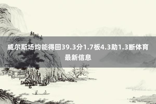 威尔斯场均能得回39.3分1.7板4.3助1.3断体育最新信息