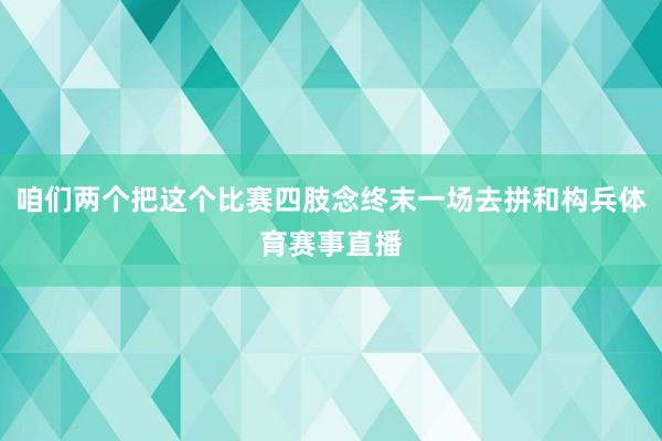 咱们两个把这个比赛四肢念终末一场去拼和构兵体育赛事直播