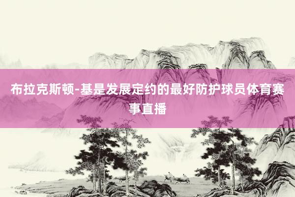 布拉克斯顿-基是发展定约的最好防护球员体育赛事直播