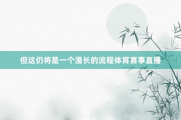 但这仍将是一个漫长的流程体育赛事直播