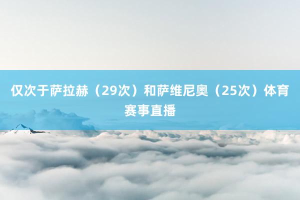 仅次于萨拉赫（29次）和萨维尼奥（25次）体育赛事直播