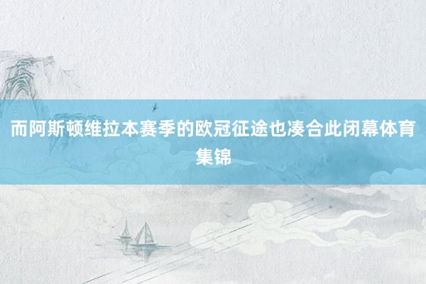 而阿斯顿维拉本赛季的欧冠征途也凑合此闭幕体育集锦