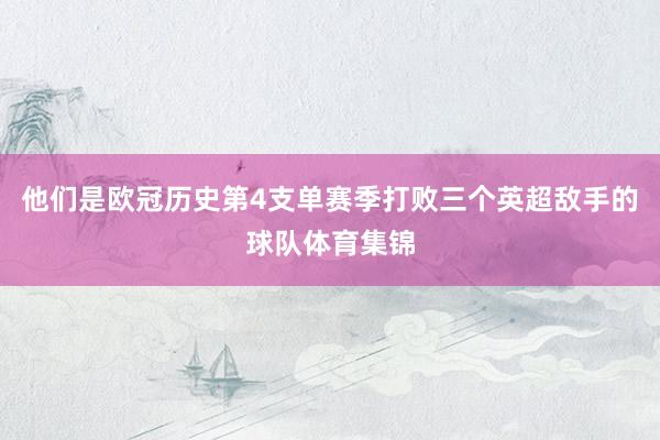 他们是欧冠历史第4支单赛季打败三个英超敌手的球队体育集锦