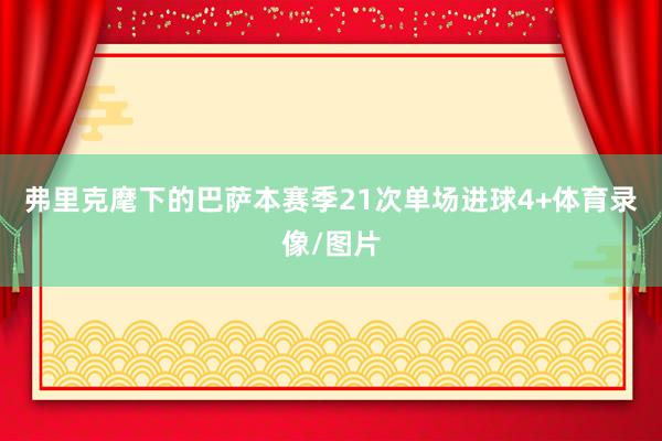 弗里克麾下的巴萨本赛季21次单场进球4+体育录像/图片