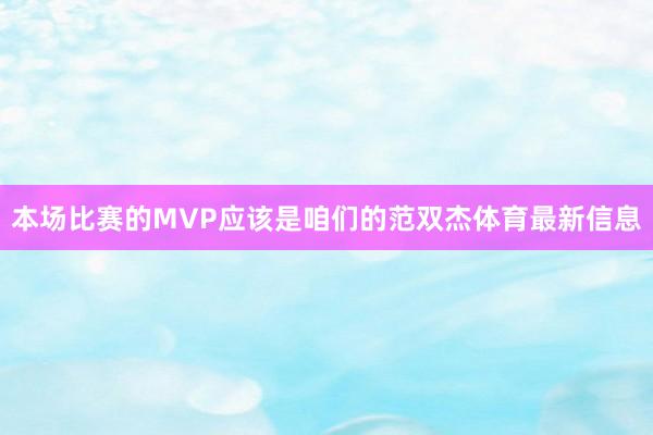 本场比赛的MVP应该是咱们的范双杰体育最新信息