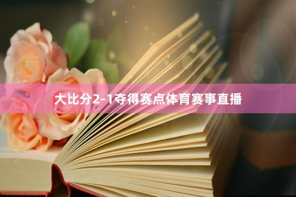 大比分2-1夺得赛点体育赛事直播
