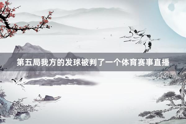 第五局我方的发球被判了一个体育赛事直播