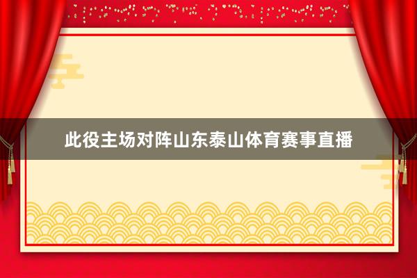 此役主场对阵山东泰山体育赛事直播