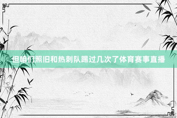 但咱们照旧和热刺队踢过几次了体育赛事直播