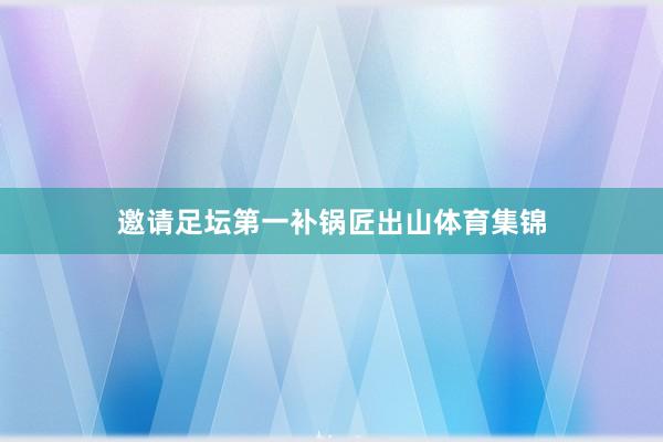 邀请足坛第一补锅匠出山体育集锦