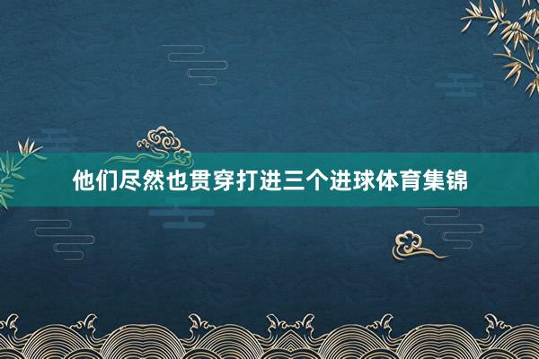 他们尽然也贯穿打进三个进球体育集锦