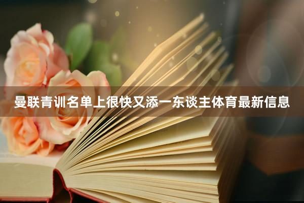 曼联青训名单上很快又添一东谈主体育最新信息