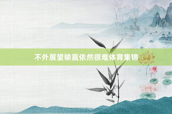 不外展望输赢依然很难体育集锦