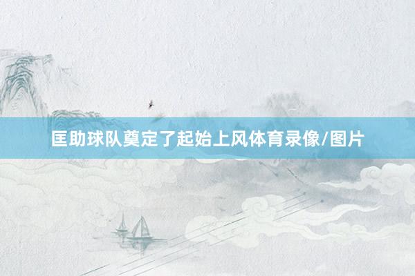 匡助球队奠定了起始上风体育录像/图片