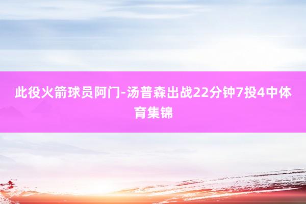 此役火箭球员阿门-汤普森出战22分钟7投4中体育集锦