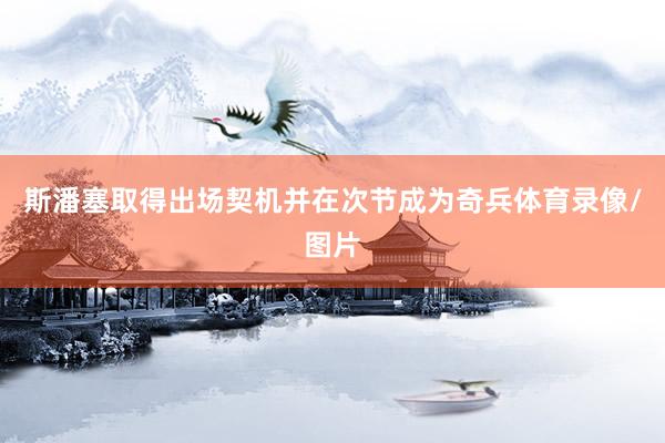 斯潘塞取得出场契机并在次节成为奇兵体育录像/图片