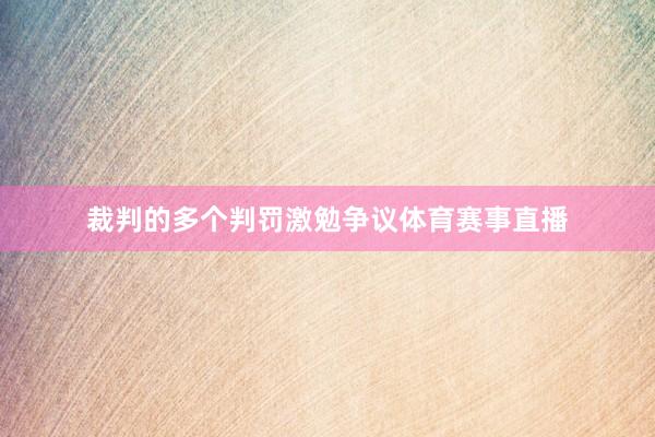 裁判的多个判罚激勉争议体育赛事直播