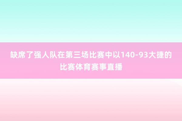 缺席了强人队在第三场比赛中以140-93大捷的比赛体育赛事直播