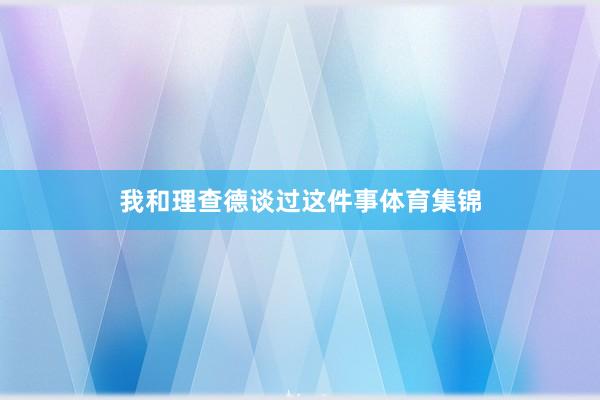 我和理查德谈过这件事体育集锦