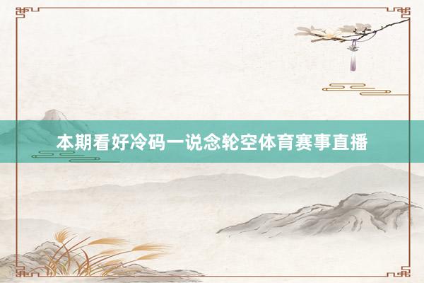 本期看好冷码一说念轮空体育赛事直播