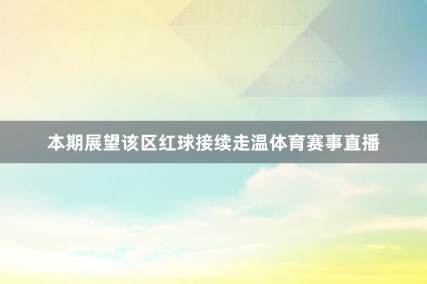 本期展望该区红球接续走温体育赛事直播