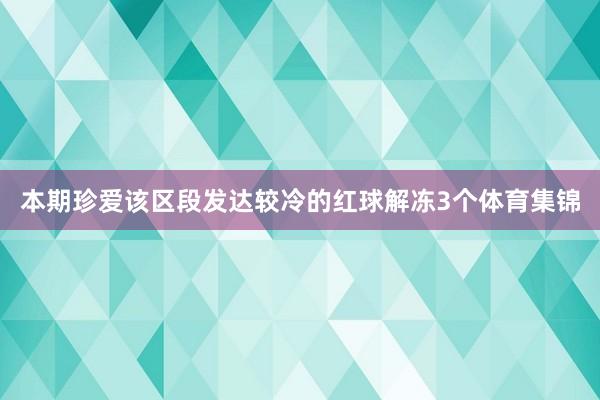 本期珍爱该区段发达较冷的红球解冻3个体育集锦