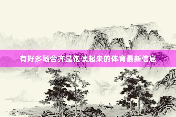 有好多场合齐是饱读起来的体育最新信息