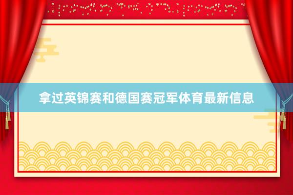 拿过英锦赛和德国赛冠军体育最新信息