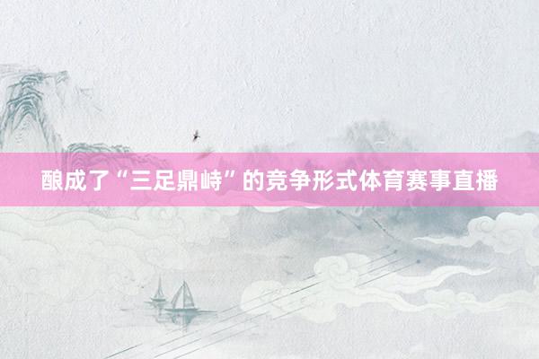 酿成了“三足鼎峙”的竞争形式体育赛事直播